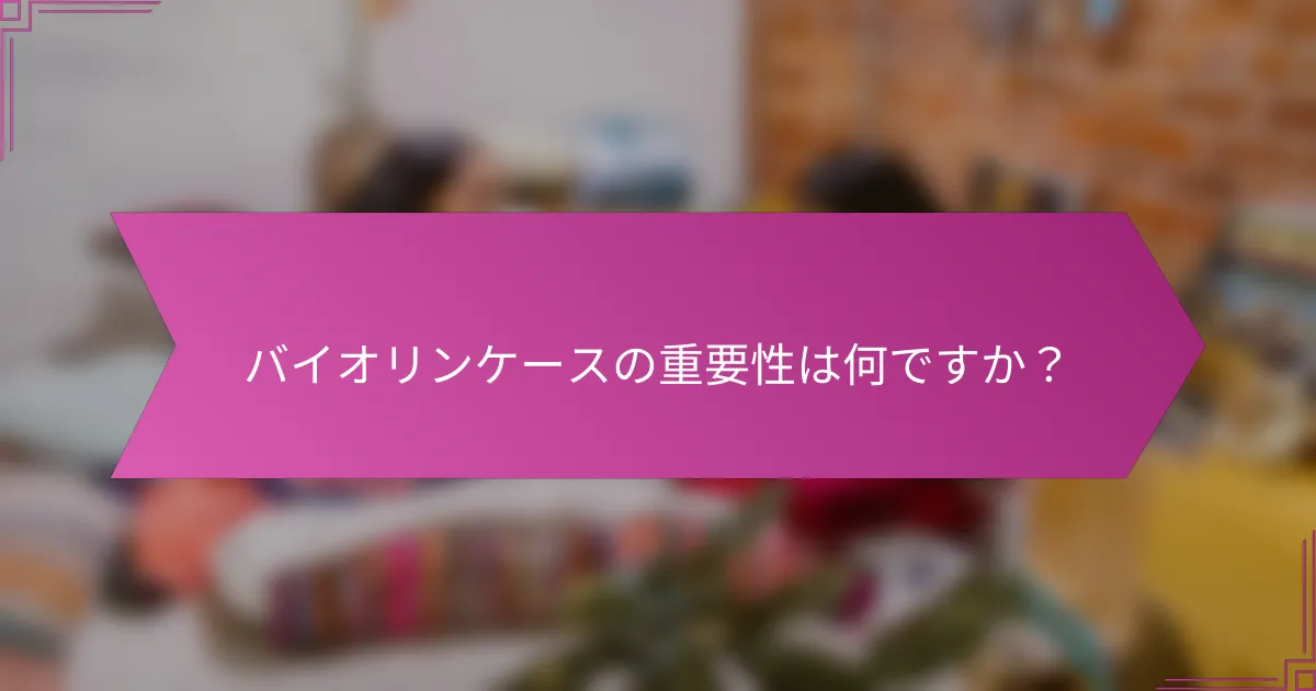 バイオリンケースの重要性は何ですか？
