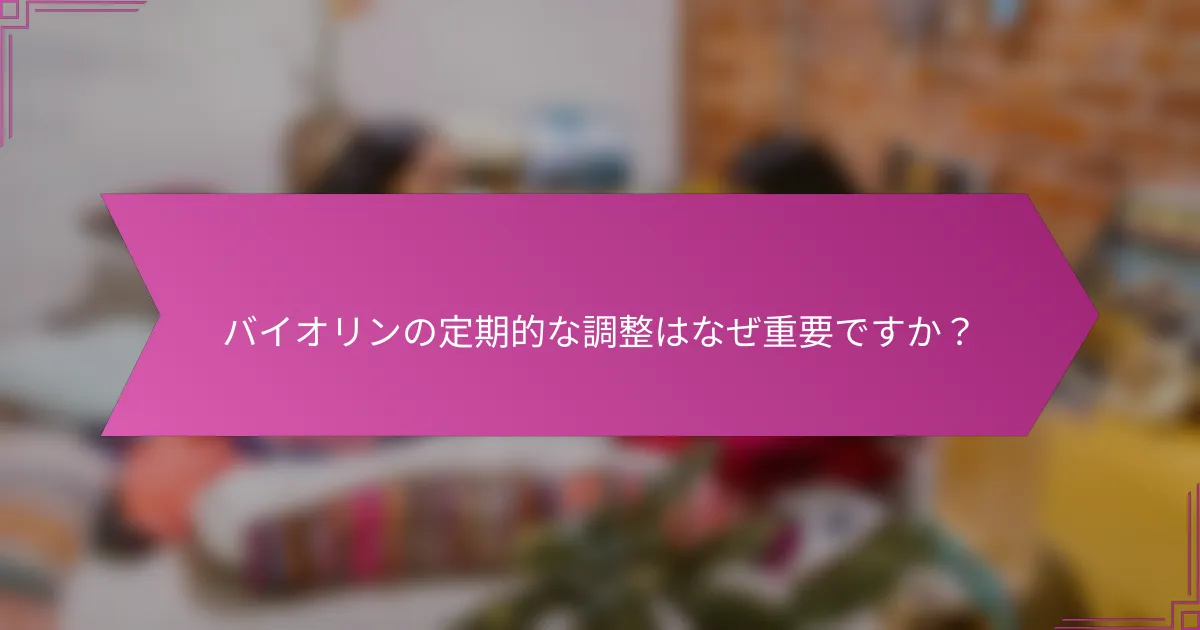 バイオリンの定期的な調整はなぜ重要ですか？