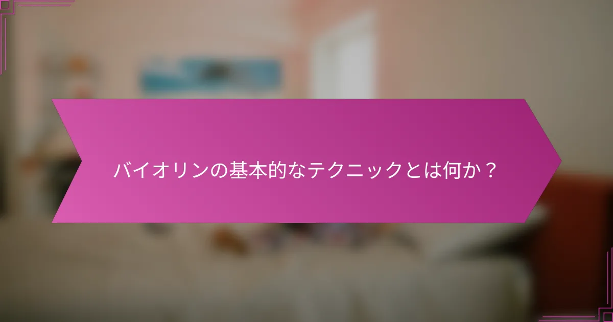 バイオリンの基本的なテクニックとは何か？