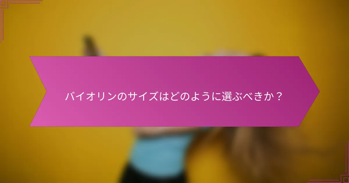 バイオリンのサイズはどのように選ぶべきか？