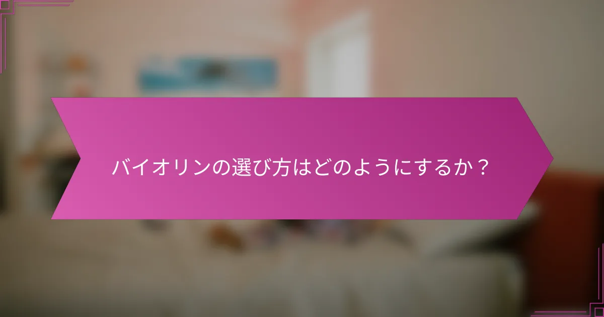 バイオリンの選び方はどのようにするか？