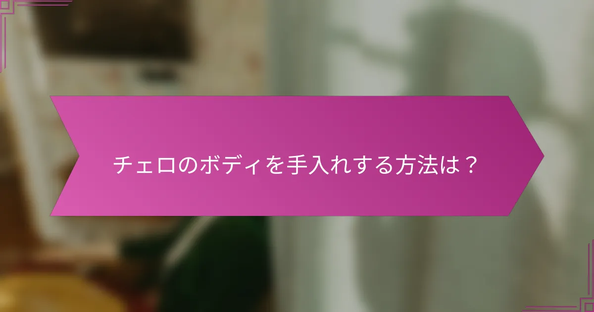 チェロのボディを手入れする方法は？