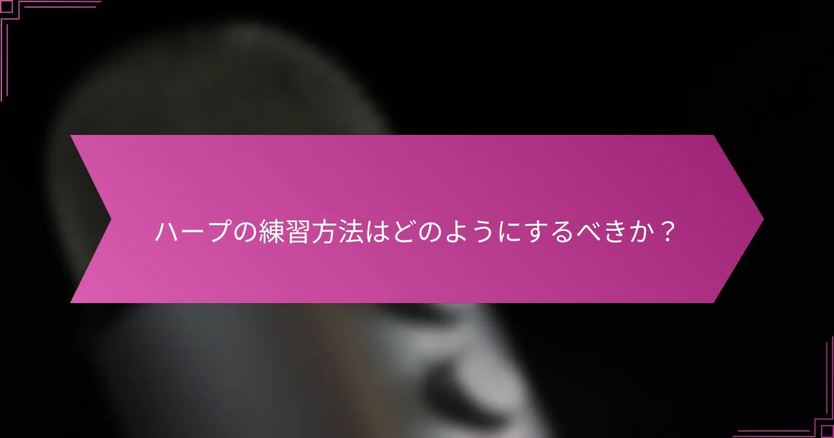 ハープの練習方法はどのようにするべきか?