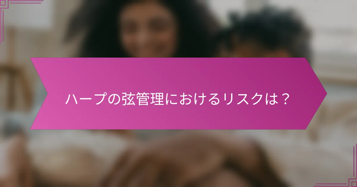 ハープの弦管理におけるリスクは?