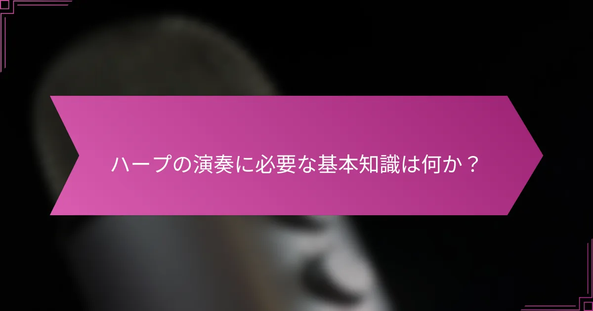 ハープの演奏に必要な基本知識は何か?