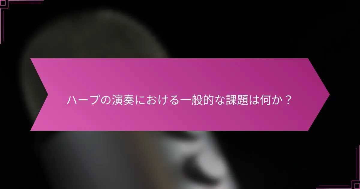 ハープの演奏における一般的な課題は何か?