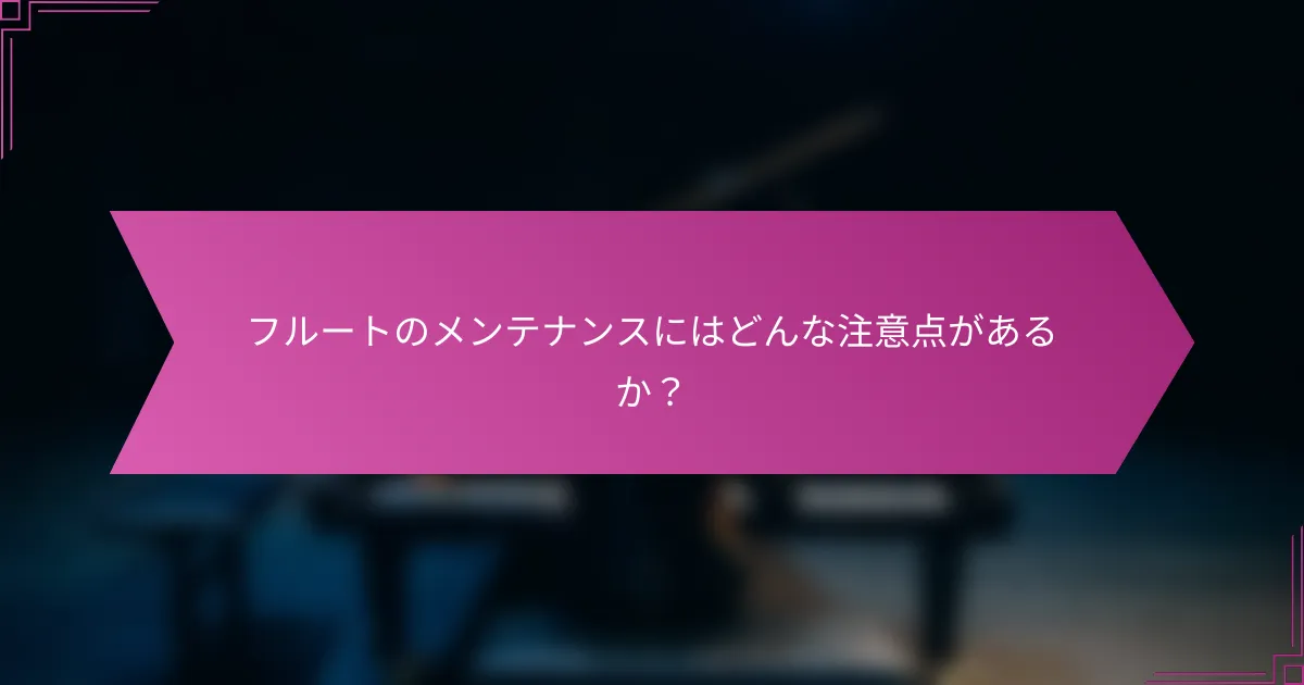 フルートのメンテナンスにはどんな注意点があるか？