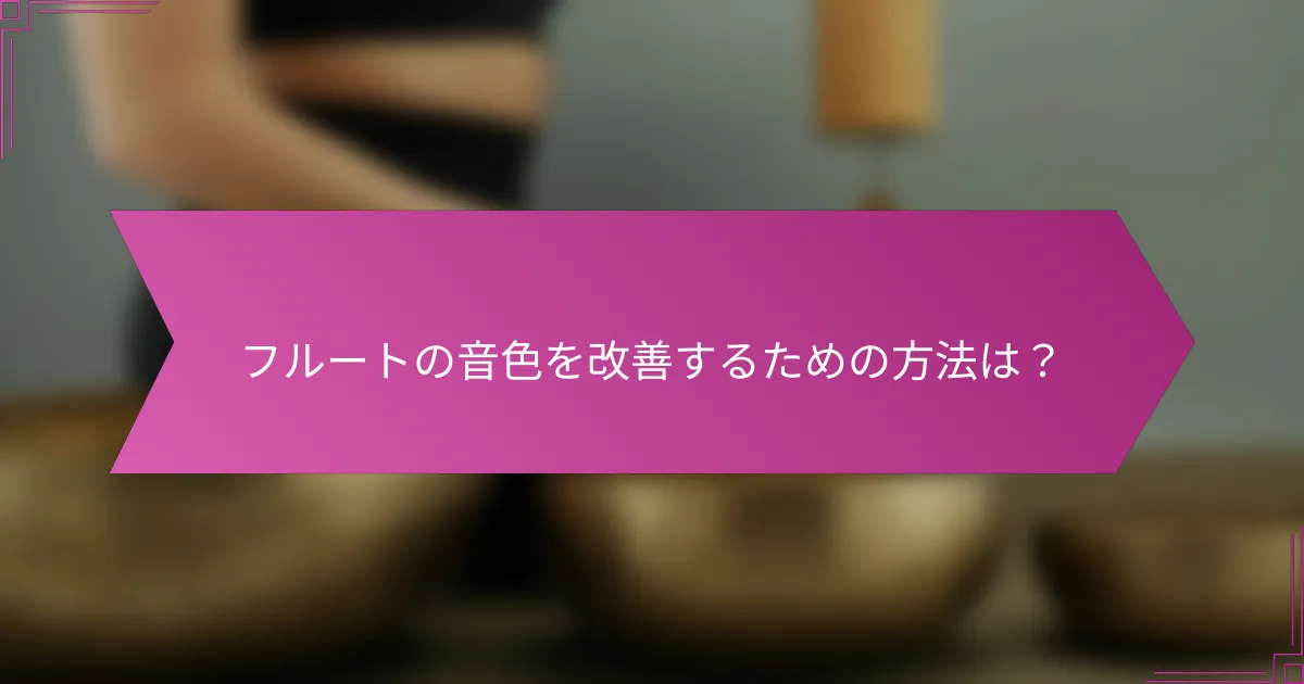 フルートの音色を改善するための方法は？