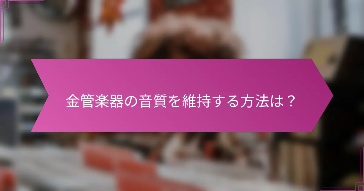 金管楽器の音質を維持する方法は？
