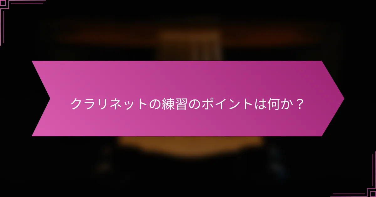 クラリネットの練習のポイントは何か？