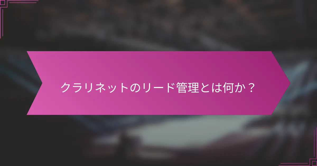 クラリネットのリード管理とは何か？