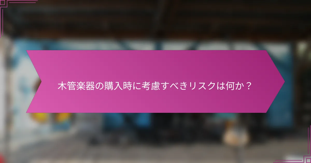 木管楽器の購入時に考慮すべきリスクは何か？