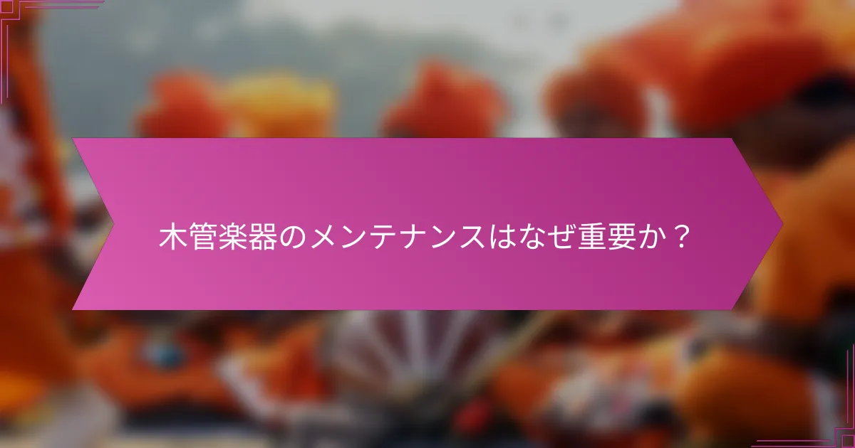 木管楽器のメンテナンスはなぜ重要か？