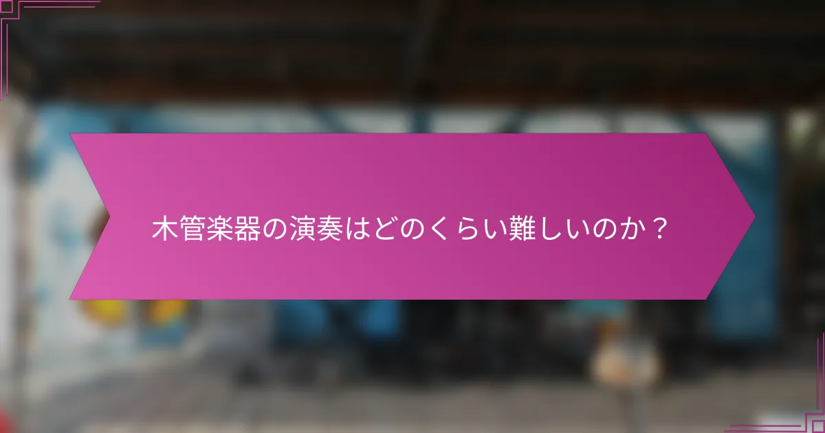 木管楽器の演奏はどのくらい難しいのか？