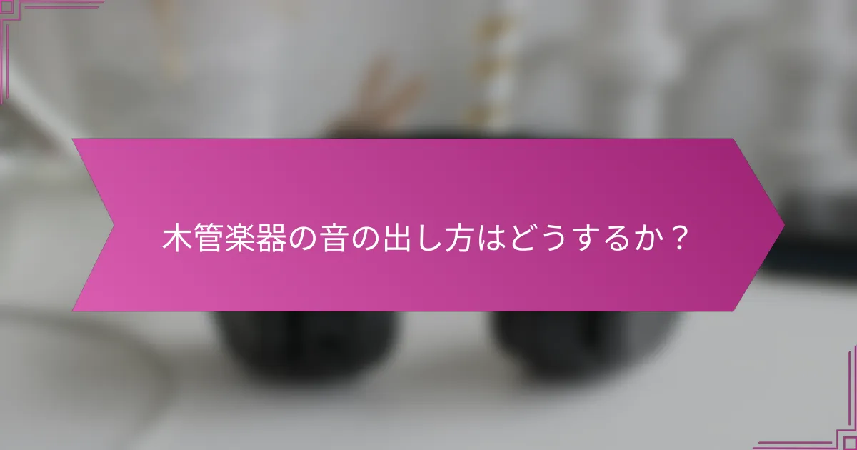 木管楽器の音の出し方はどうするか?