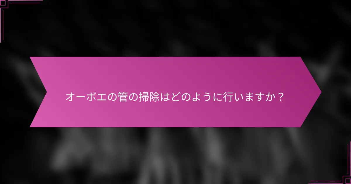 オーボエの管の掃除はどのように行いますか？