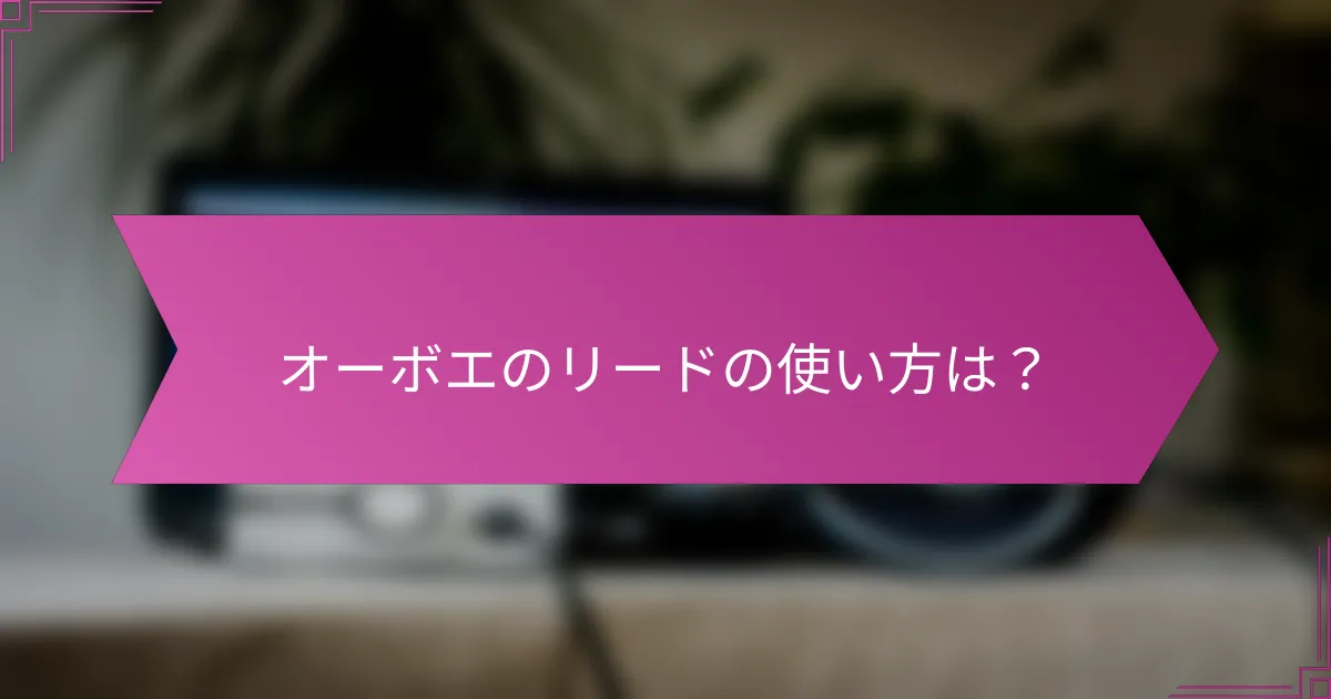 オーボエのリードの使い方は？