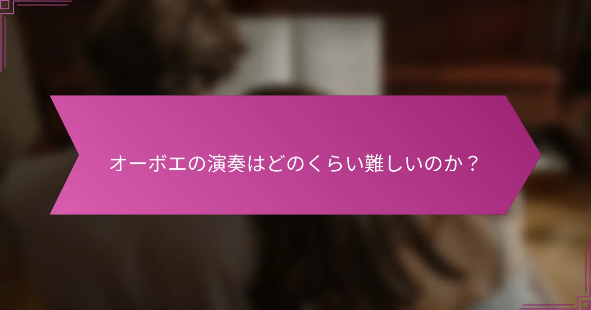 オーボエの演奏はどのくらい難しいのか？