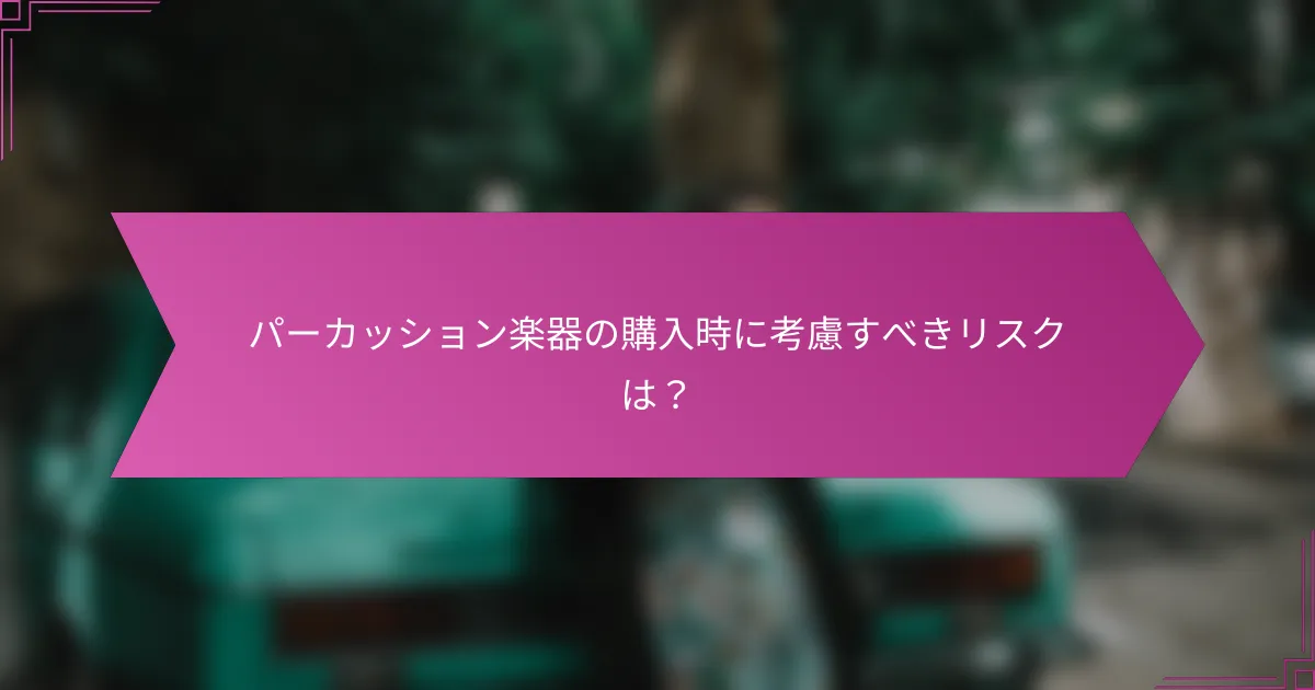 パーカッション楽器の購入時に考慮すべきリスクは?