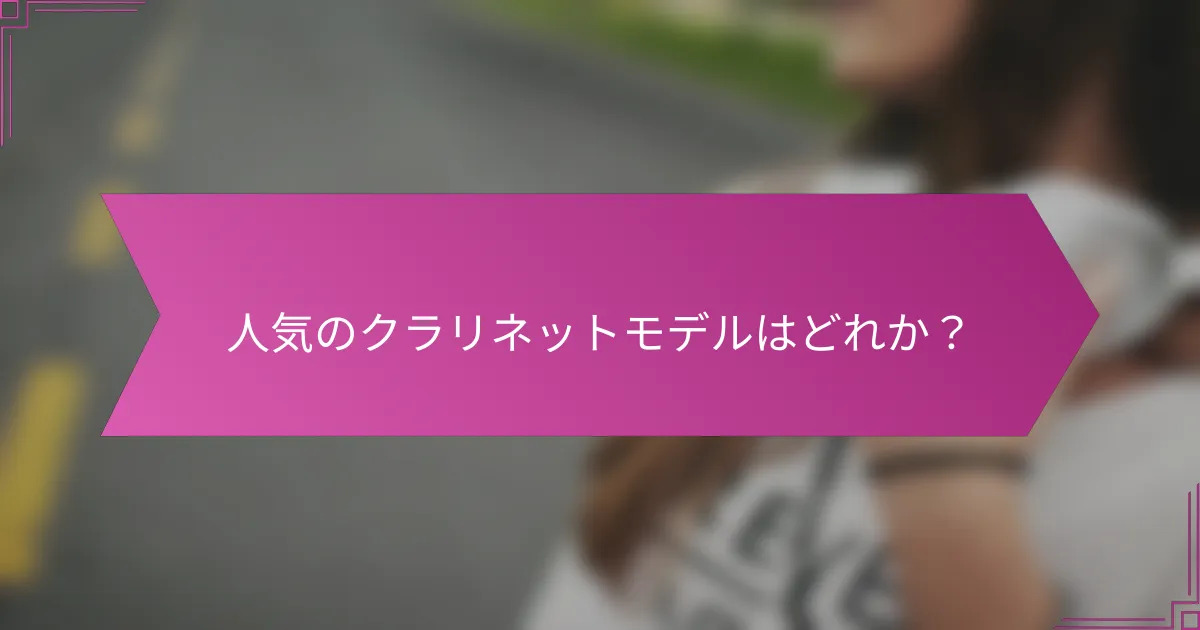 人気のクラリネットモデルはどれか？