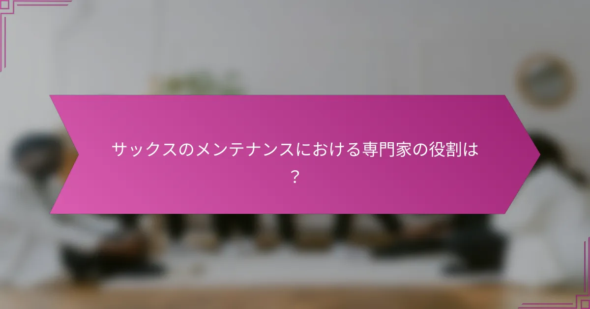 サックスのメンテナンスにおける専門家の役割は?