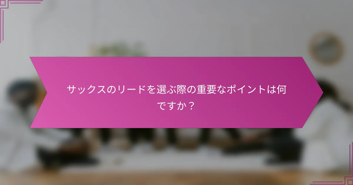サックスのリードを選ぶ際の重要なポイントは何ですか?