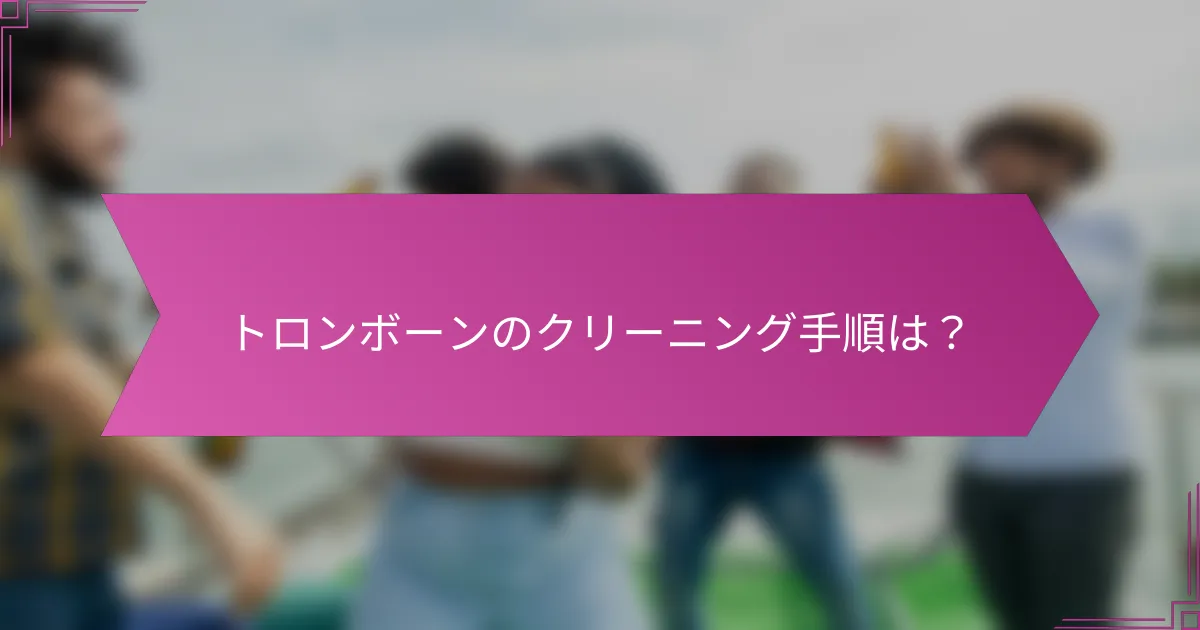 トロンボーンのクリーニング手順は？