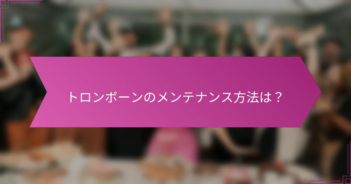 トロンボーンのメンテナンス方法は？