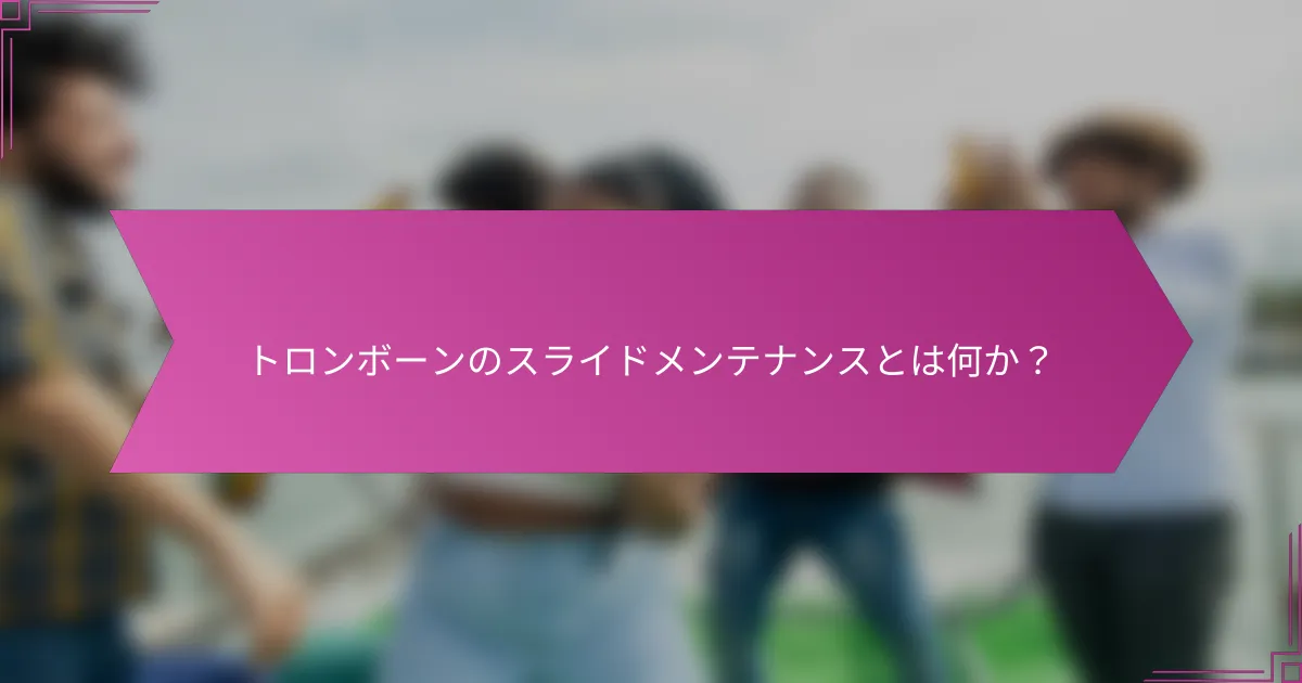 トロンボーンのスライドメンテナンスとは何か？