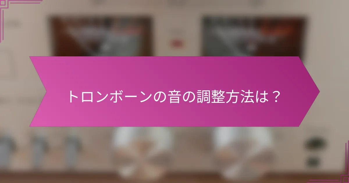 トロンボーンの音の調整方法は？