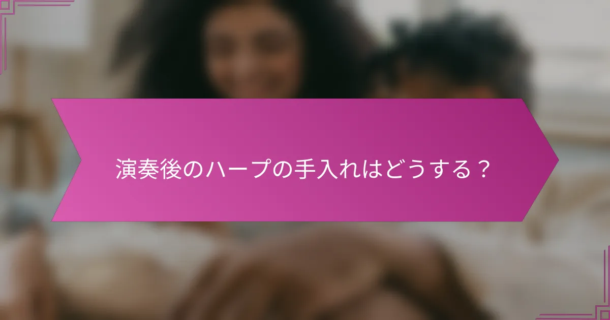 演奏後のハープの手入れはどうする?