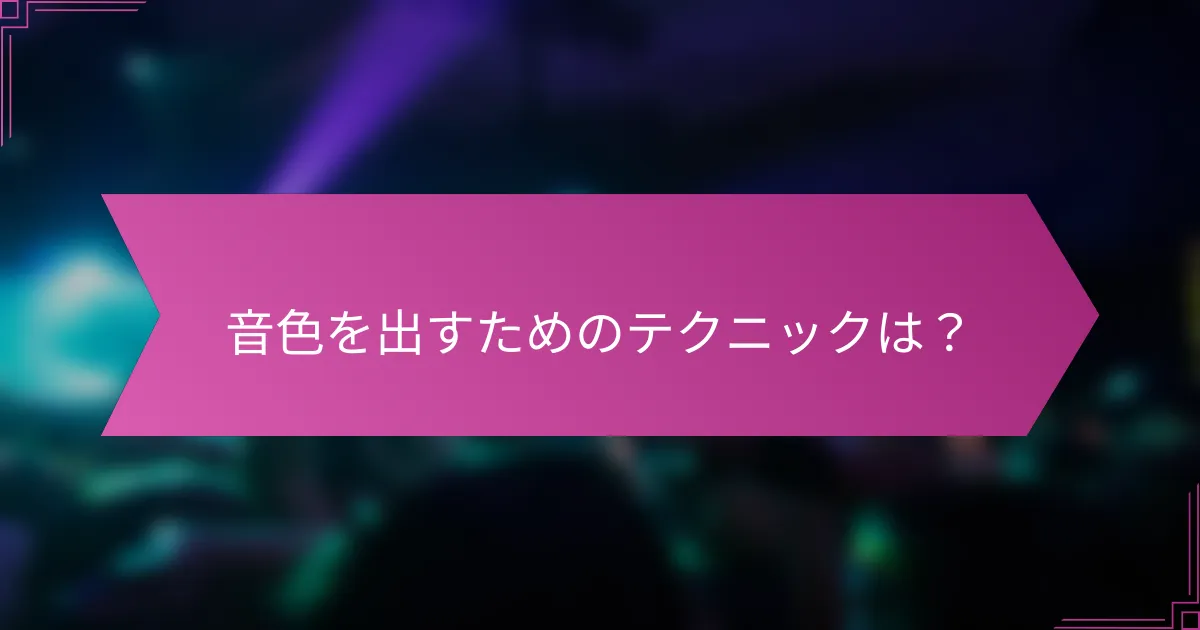 音色を出すためのテクニックは？